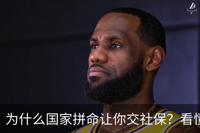 为什么国家拼命让你交社保？看懂底层逻辑才明白社保不是单纯交钱