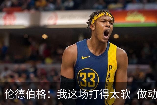伦德伯格：我这场打得太软 做动作时畏畏缩缩不够果断