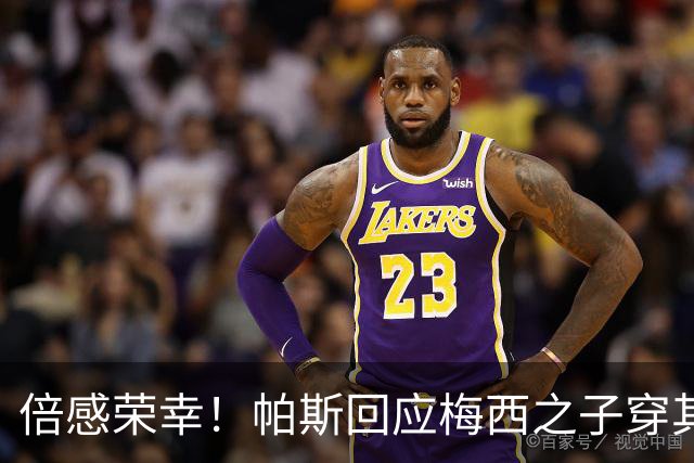 倍感荣幸！帕斯回应梅西之子穿其球衣：这是我的荣幸