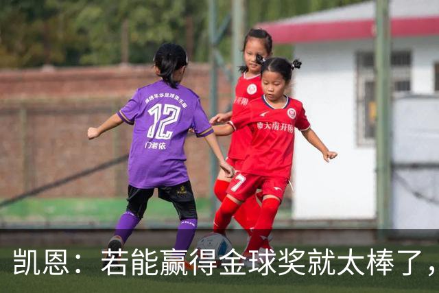 凯恩：若能赢得金球奖就太棒了，将是职业生涯重要里程碑