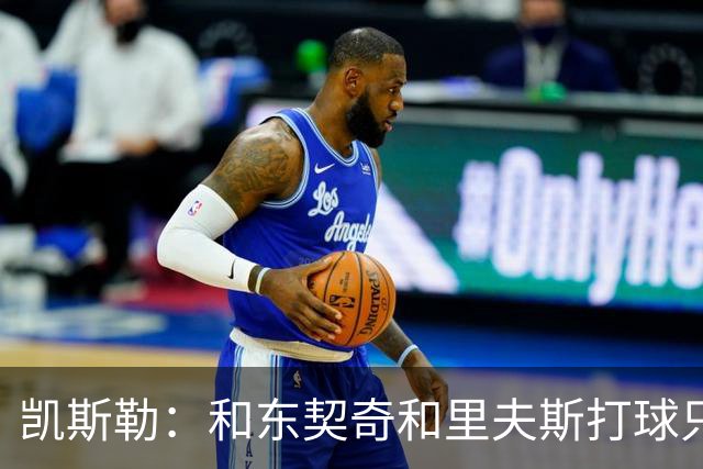 凯斯勒：和东契奇&里夫斯打球只需做好一件事 随时准备接球