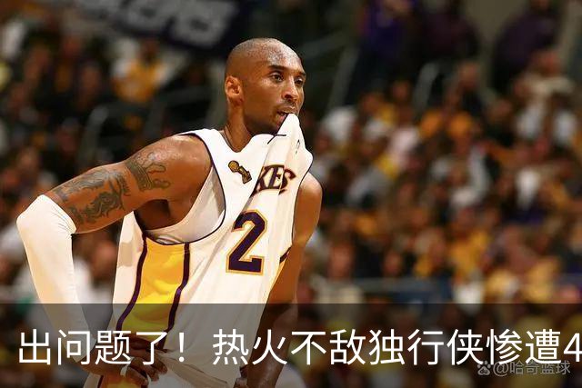 出问题了！热火不敌独行侠惨遭4连败 联盟目前唯一一个4连败