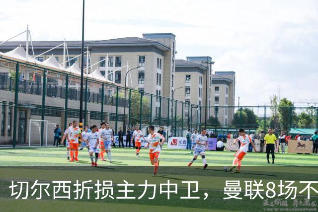 切尔西折损主力中卫，曼联8场不胜反迎利好