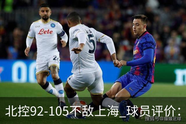 北控92-105不敌上海 球员评价：2人优秀，1人及格，8人低迷