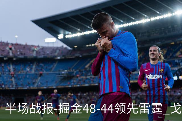 半场战报-掘金48-44领先雷霆 戈登12分 约基奇13中3 亚历山大7中0