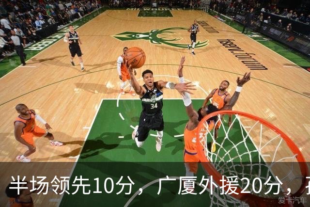 半场领先10分，广厦外援20分，孙铭徽崴脚