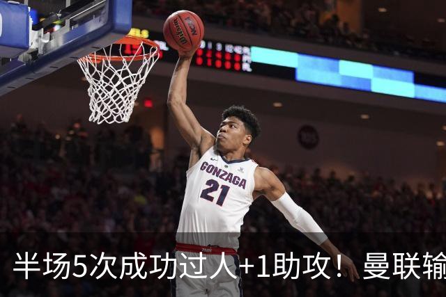 半场5次成功过人+1助攻！曼联输球夜仅一人可昂首离开