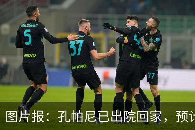 图片报：孔帕尼已出院回家，预计国际比赛日之后复出
