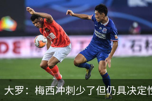 大罗：梅西冲刺少了但仍具决定性 若他夺冠我会高兴