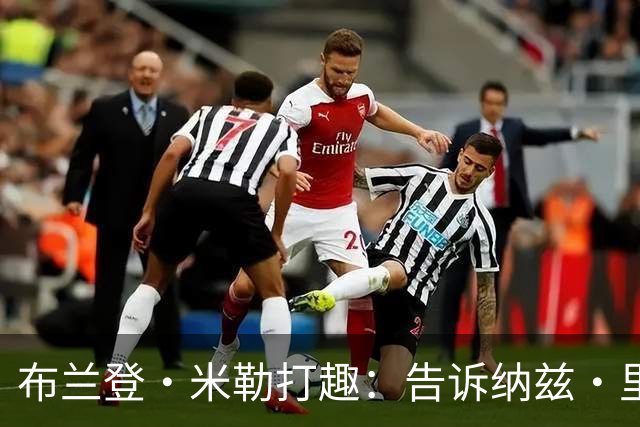 布兰登·米勒打趣：告诉纳兹·里德 我比他更强