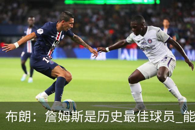 布朗：詹姆斯是历史最佳球员 能和他并肩作战是一种荣幸