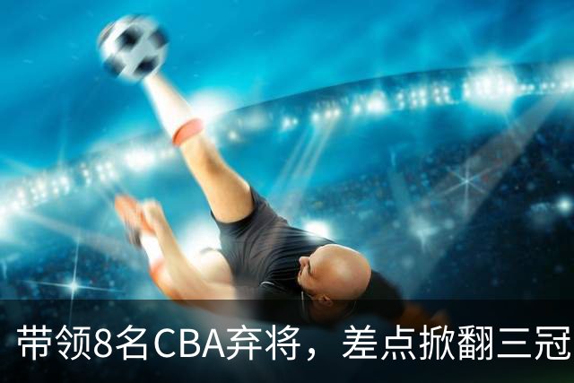 带领8名CBA弃将，差点掀翻三冠王，球迷：让他取代郭士强做国帅