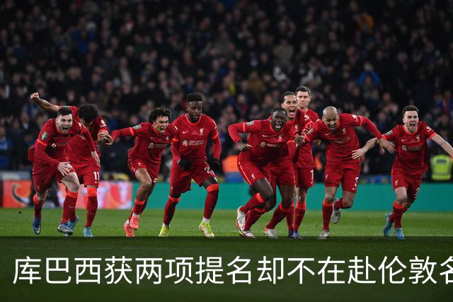 库巴西获两项提名却不在赴伦敦名单，巴萨安排引疑问
