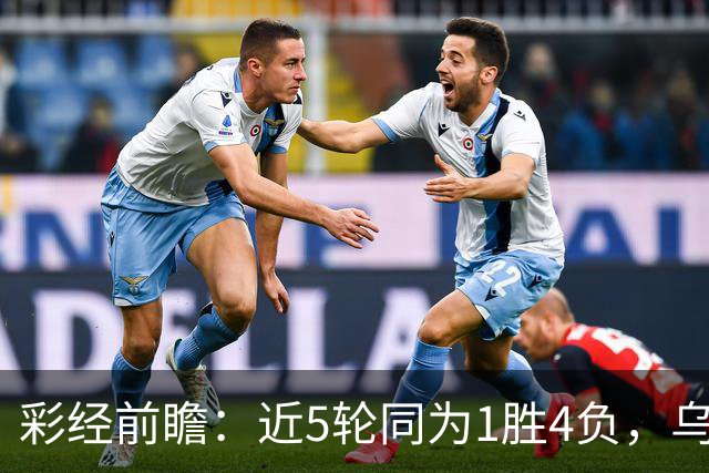 彩经前瞻：近5轮同为1胜4负，乌迪内斯能否借主场止跌？