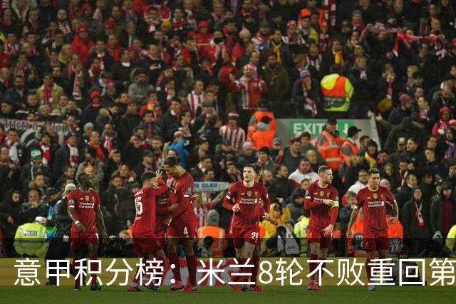 意甲积分榜：米兰8轮不败重回第4，距榜首国米4分；尤文升第7