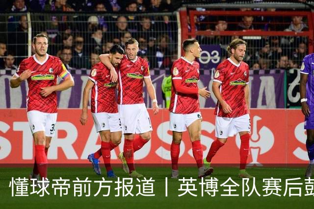 懂球帝前方报道丨英博全队赛后鼓掌致意，全队上下忘情庆祝