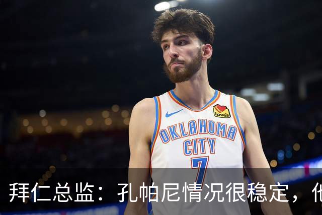 拜仁总监：孔帕尼情况很稳定，他会接受检查直到完全康复才会回归