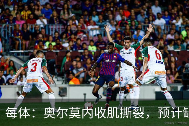 每体：奥尔莫内收肌撕裂，预计缺阵四周，无缘国家德比