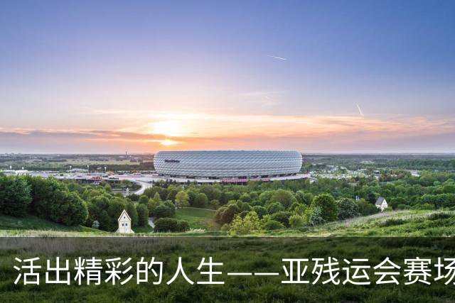 活出精彩的人生——亚残运会赛场上的追梦力量