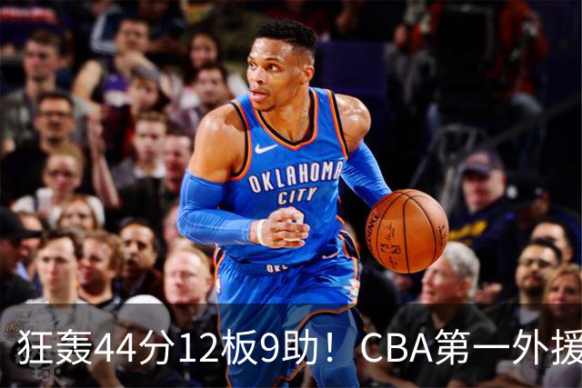 狂轰44分12板9助！CBA第一外援之争该有他1席：辽篮曾被他打怕了？