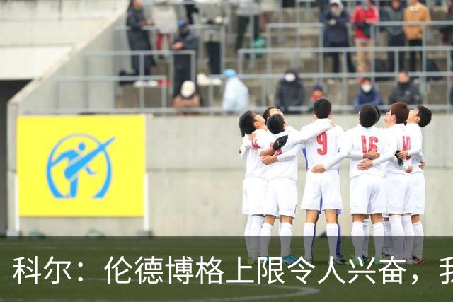 科尔：伦德博格上限令人兴奋，我仍能指出他10处犯错回合