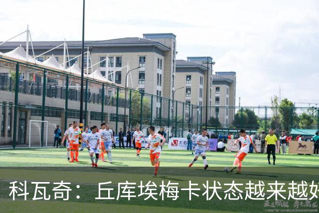 科瓦奇：丘库埃梅卡状态越来越好，但还缺少踢满90分钟的体能