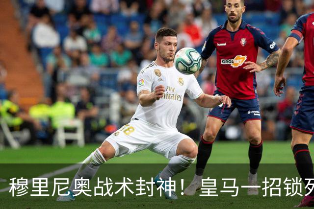 穆里尼奥战术封神！皇马一招锁死巴萨！国家德比完胜弗里克