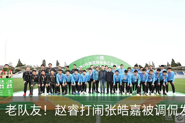 老队友！赵睿打闹张皓嘉被调侃发型 布朗陈盈骏崔永熙焦泊乔合照