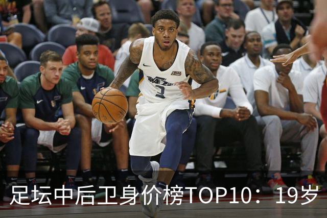 足坛中后卫身价榜TOP10：19岁“小孩哥”1亿欧元居首