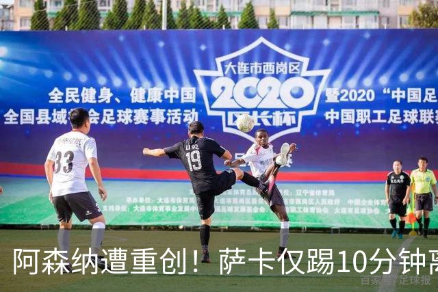 阿森纳遭重创！萨卡仅踢10分钟离场 主力边锋都伤了