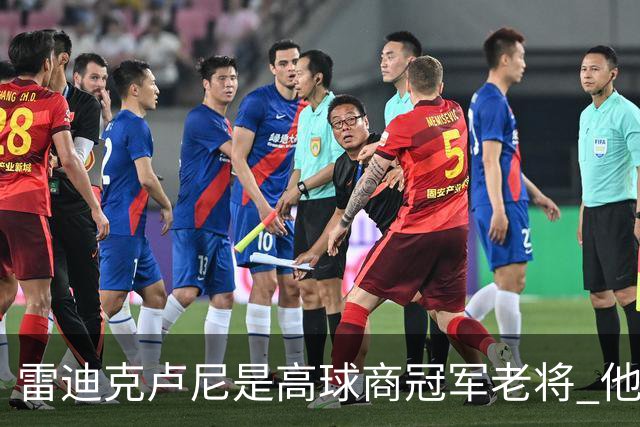 雷迪克卢尼是高球商冠军老将 他懂和年轻球员建立信任再指导他们