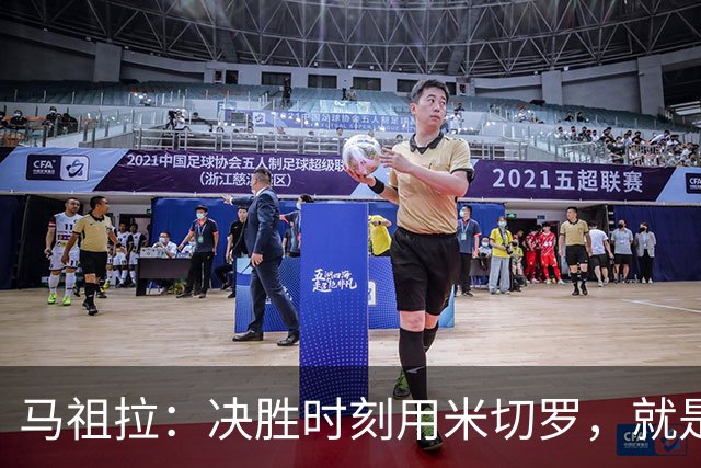马祖拉：决胜时刻用米切罗，就是给他信任