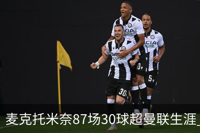 麦克托米奈87场30球超曼联生涯 滕哈赫力阻出售 曼联买乌加特替代