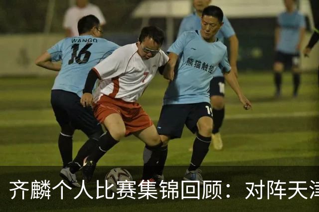 齐麟个人比赛集锦回顾：对阵天津得到22分5板4助