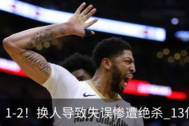 1-2！换人导致失误惨遭绝杀 13亿豪门折戟国家德比 联赛全胜惨遭终结