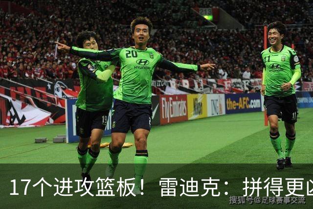 17个进攻篮板！雷迪克：拼得更凶才能赢球