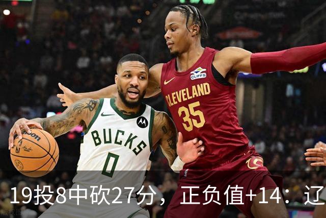 19投8中砍27分，正负值+14：辽宁外援这场赢得不轻松