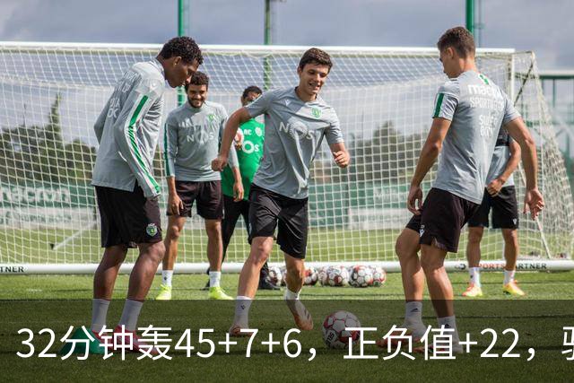 32分钟轰45+7+6，正负值+22，骑士不该放走此人