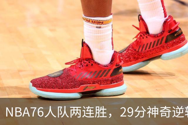 NBA76人队两连胜，29分神奇逆转，詹姆斯手感冰凉，最佳球员出炉